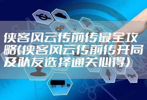 侠客风云传前传最全攻略（侠客风云传前传开局及队友选择通关心得）
