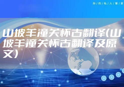 山坡羊潼关怀古翻译（山坡羊潼关怀古翻译及原文）