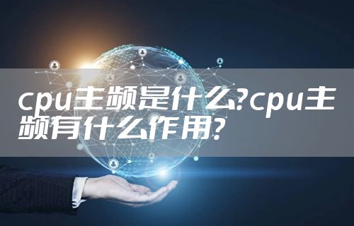 cpu主频是什么?cpu主频有什么作用?