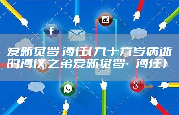 爱新觉罗 溥任（九十六岁病逝的溥仪之弟爱新觉罗·溥任）