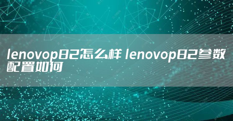 lenovop82怎么样 lenovop82参数配置如何