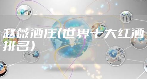 赵薇酒庄（世界十大红酒排名）