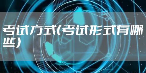 考试方式（考试形式有哪些）