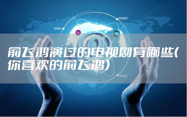 俞飞鸿演过的电视剧有哪些（你喜欢的俞飞鸿）