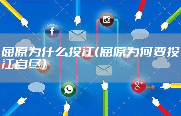 屈原为什么投江(屈原为何要投江自尽)