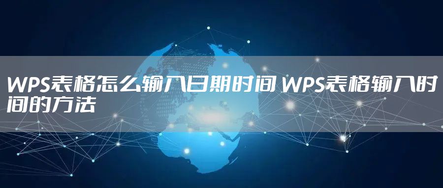 WPS表格怎么输入日期时间 WPS表格输入时间的方法