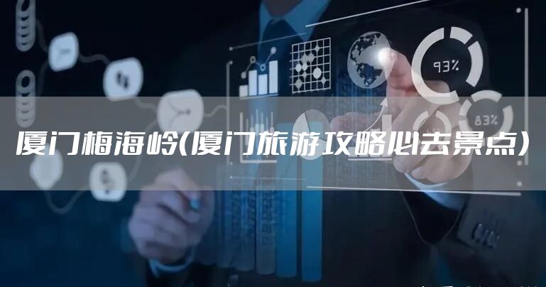 厦门梅海岭（厦门旅游攻略必去景点）