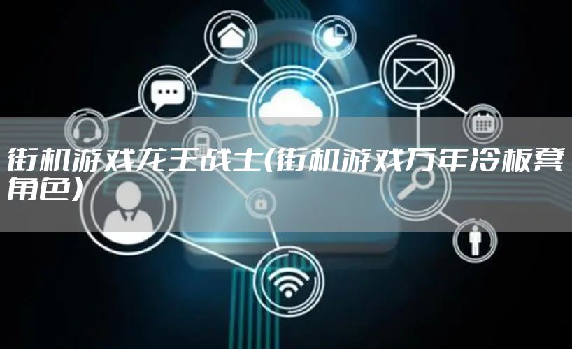 街机游戏龙王战士(街机游戏万年冷板凳角色)