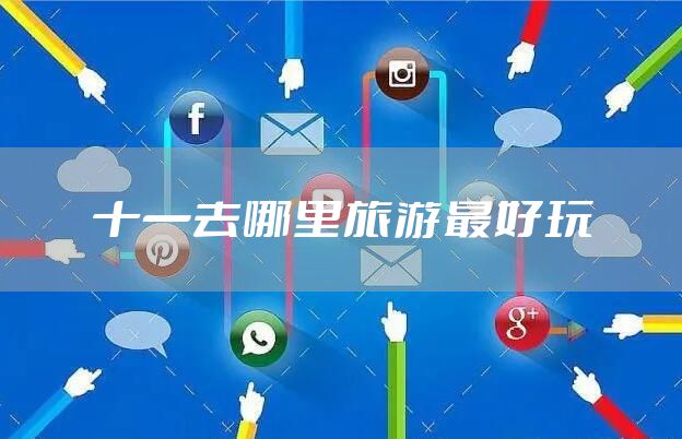 十一去哪里旅游最好玩