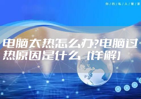 电脑太热怎么办？电脑过热原因是什么【详解】