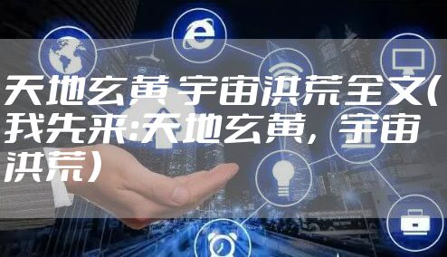 天地玄黄 宇宙洪荒全文（我先来：天地玄黄，宇宙洪荒）