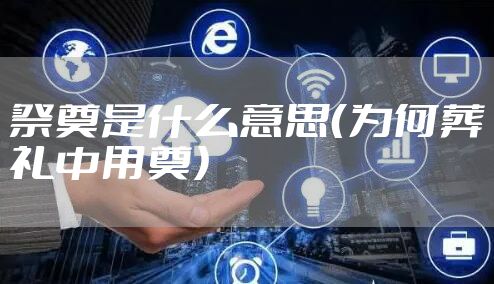 祭奠是什么意思（为何葬礼中用奠）