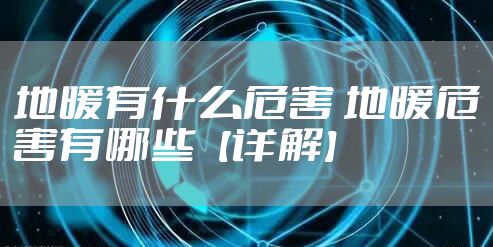 地暖有什么危害 地暖危害有哪些【详解】