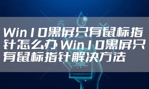 Win10黑屏只有鼠标指针怎么办 Win10黑屏只有鼠标指针解决方法