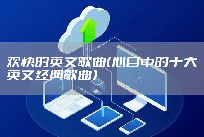 欢快的英文歌曲(心目中的十大英文经典歌曲)
