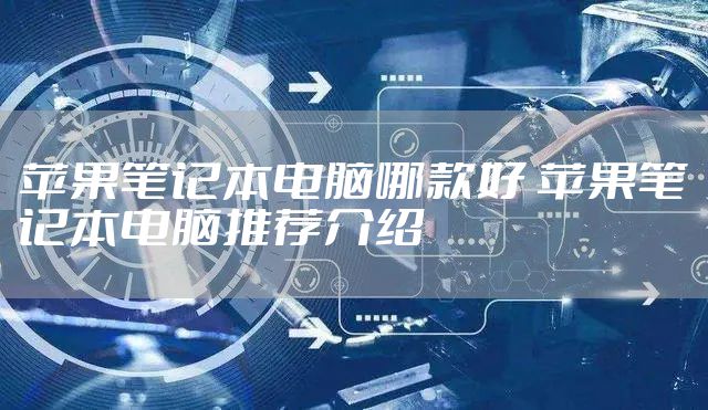 苹果笔记本电脑哪款好 苹果笔记本电脑推荐介绍