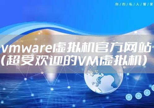 vmware虚拟机官方网站(超受欢迎的VM虚拟机)