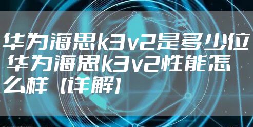 华为海思k3v2是多少位 华为海思k3v2性能怎么样【详解】
