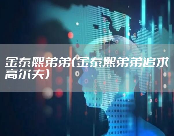 金泰熙弟弟（金泰熙弟弟追求高尔夫）