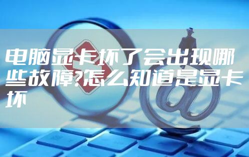电脑显卡坏了会出现哪些故障?怎么知道是显卡坏