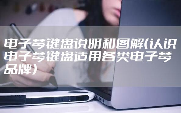 电子琴键盘说明和图解（认识电子琴键盘适用各类电子琴品牌）