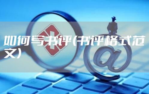 如何写书评(书评格式范文)