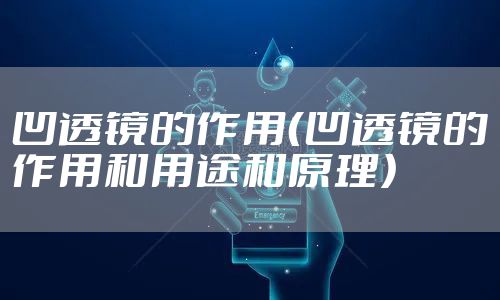 凹透镜的作用（凹透镜的作用和用途和原理）