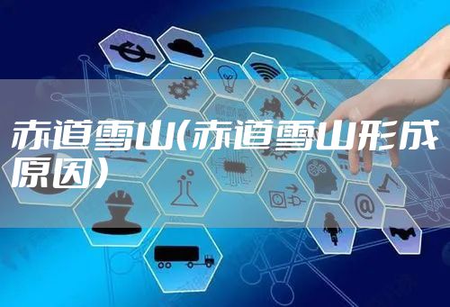 赤道雪山（赤道雪山形成原因）