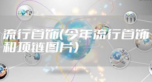 流行首饰（今年流行首饰和项链图片）