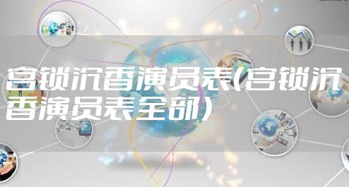 宫锁沉香演员表（宫锁沉香演员表全部）