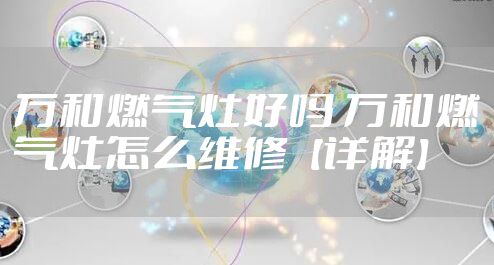 万和燃气灶好吗 万和燃气灶怎么维修【详解】