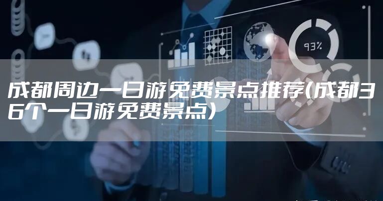 成都周边一日游免费景点推荐（成都36个一日游免费景点）