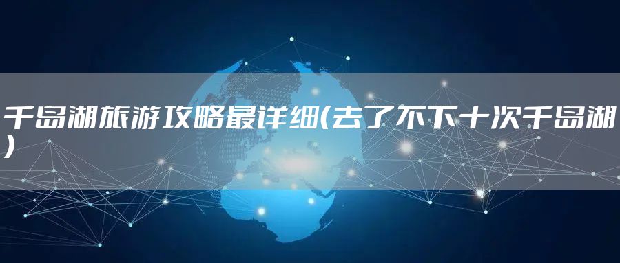 千岛湖旅游攻略最详细（去了不下十次千岛湖）