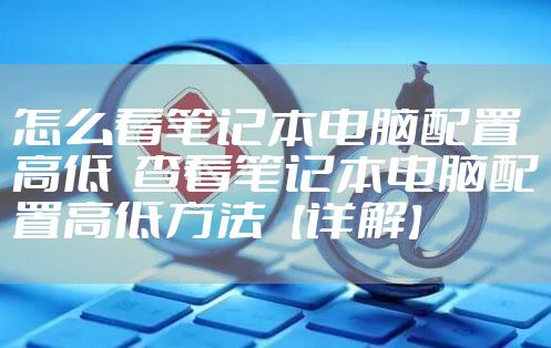 怎么看笔记本电脑配置高低 查看笔记本电脑配置高低方法【详解】