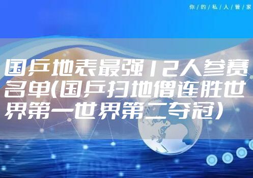 国乒地表最强12人参赛名单（国乒扫地僧连胜世界第一世界第二夺冠）