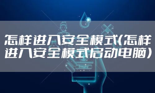 怎样进入安全模式（怎样进入安全模式启动电脑）