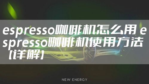 espresso咖啡机怎么用 espresso咖啡机使用方法【详解】
