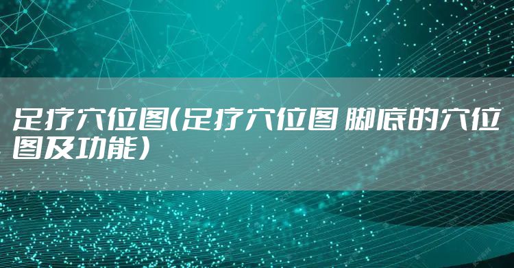 足疗穴位图（足疗穴位图 脚底的穴位图及功能）