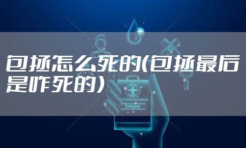 包拯怎么死的（包拯最后是咋死的）