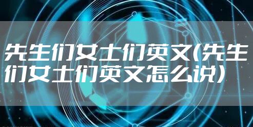 先生们女士们英文（先生们女士们英文怎么说）