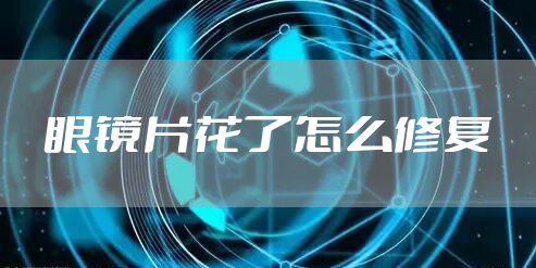 眼镜片花了怎么修复