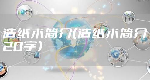 造纸术简介（造纸术简介20字）
