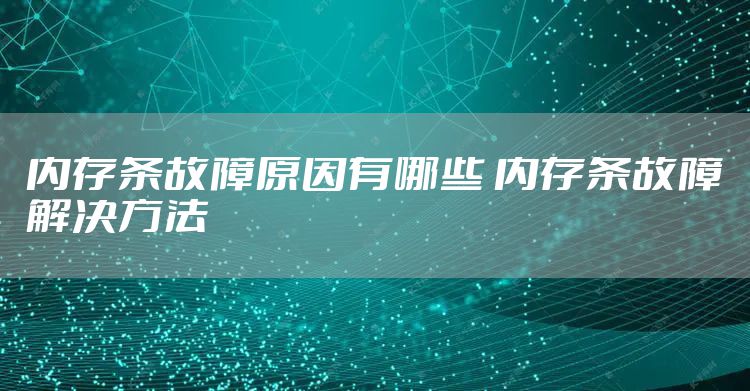 内存条故障原因有哪些 内存条故障解决方法