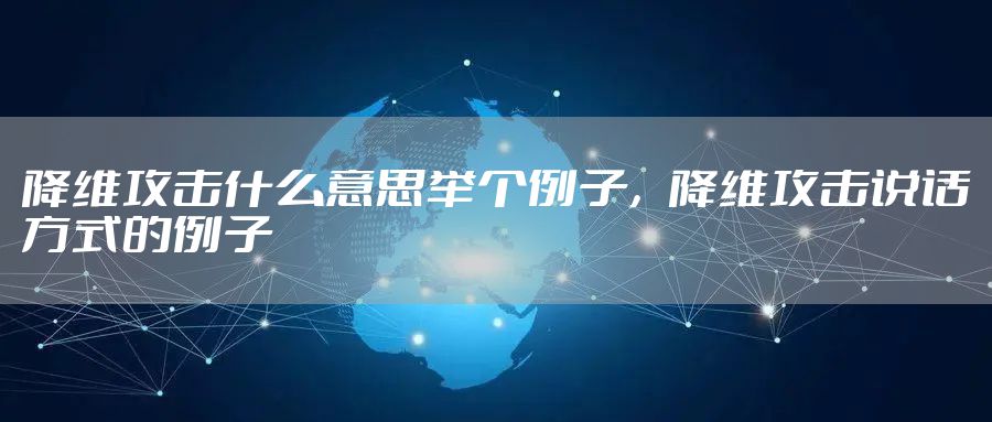 降维攻击什么意思举个例子，降维攻击说话方式的例子