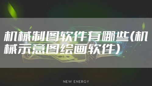机械制图软件有哪些(机械示意图绘画软件)