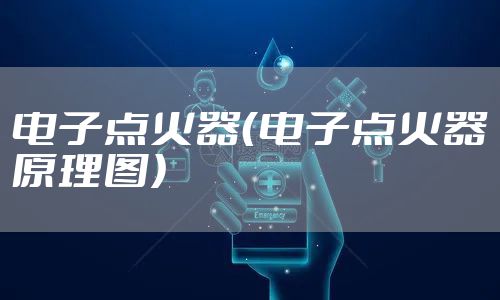 电子点火器（电子点火器原理图）