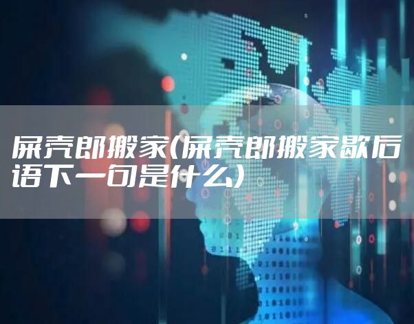 屎壳郎搬家（屎壳郎搬家歇后语下一句是什么）