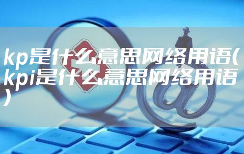kp是什么意思网络用语（kpi是什么意思网络用语）