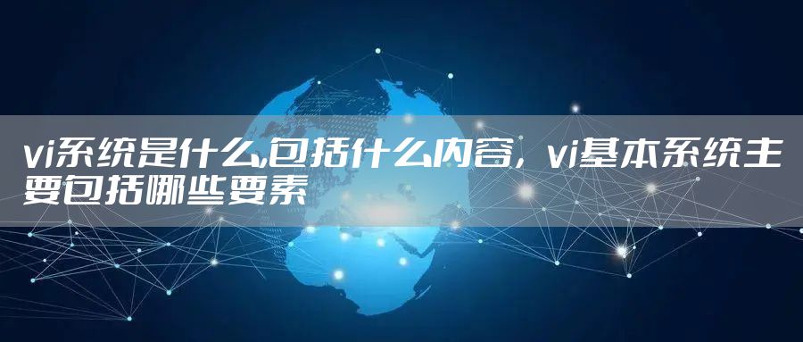 vi系统是什么,包括什么内容，vi基本系统主要包括哪些要素