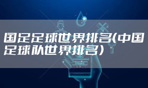 国足足球世界排名(中国足球队世界排名)